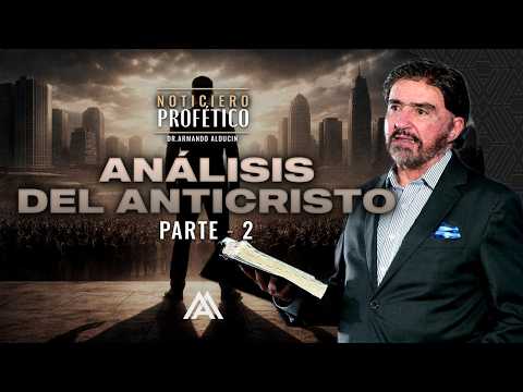 Análisis del Anticristo - Parte 2 | Noticiero Profético | Dr. Armando Alducin