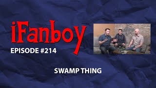iFanboy - Episode #214 - Swamp Thing