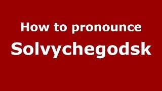 How to pronounce Solvychegodsk