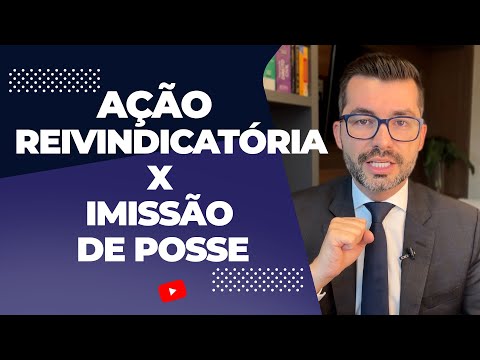 Entenda a Diferença Entre Ação Reivindicatória e Ação de Imissão de Posse