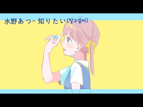 水野あつ(미즈노 아츠시) - "知りたい(알고싶어)" 【번역/한글화/자막】