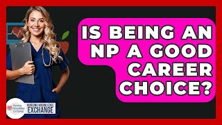 Is Being An NP A Good Career Choice? - Nursing Knowledge Exchange