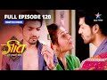 FULL EPISODE 120 Geet Ne Bataaya Poora Sach Geet Hui Sabse Parayi गीत हुई सबसे �