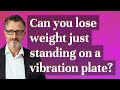 Can You Lose Weight Just Standing On A Vibration Plate