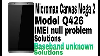 Micromax canvas Mega 2 [Model Q426] Flashing IMEI null Problem solution Baseband unknown Solution