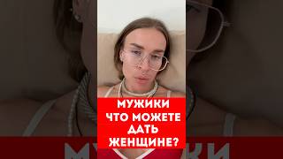 МУЖИКИ, ЧТО ВЫ МОЖЕТЕ ДАТЬ ЖЕНЩИНЕ??