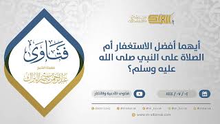 أيهما أفضل الاستغفار أم الصلاة على النبي صلى الله عليه وسلم؟ - الشيخ عبدالرحمن البراك (11691) image