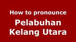 How to pronounce Pelabuhan Kelang Utara