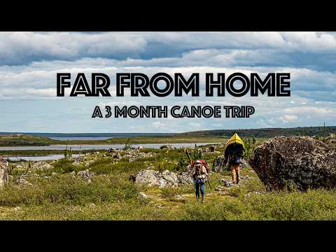 FAR FROM HOME | A 3 Month Canoe Trip
