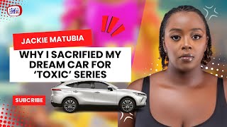 JACKIE MATUBIA: I SACRIFICED MY DREAM CAR FOR TOXIC WEB SERIES TO COME TO LIFE| TOXIC