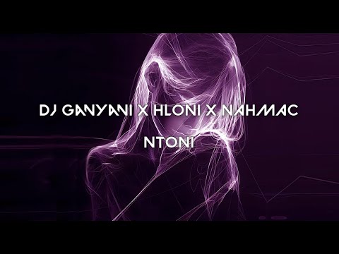 Dj Ganyani ft. Hloni - Ntoni (NAHMAC Remix)