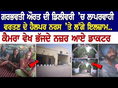 ਗਰਭਵਤੀ ਔਰਤ ਦੀ ਡਿਲੀਵਰੀ ’ਚ ਲਾਪਰਵਾਹੀ ਵਰਤਣ ਦੇ ਹੈਲਪਰ ਨਰਸ ’ਤੇ ਲੱਗੇ ਇਲਜ਼ਾਮ.. ਕੈਮਰਾ ਵੇਖ ਭੱਜਦੇ ਨਜ਼ਰ ਆਏ ਡਾਕਟਰ