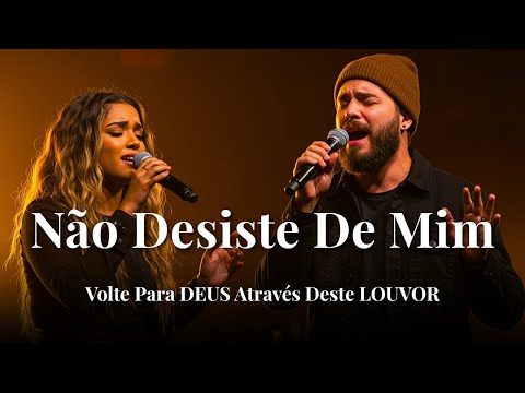 NÃO DESISTE DE MIM – Hinos Inspirados Gabriela Rocha e Isaías Saad – Fé, Paz e Amor – louvor