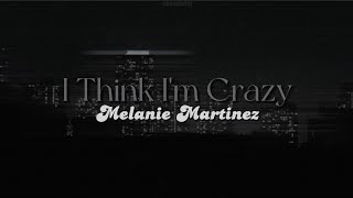 I Think I&#39;m Crazy [lyrics] // Melanie Martinez