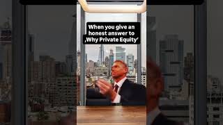 When you give an honest answer to Why Private Equity
