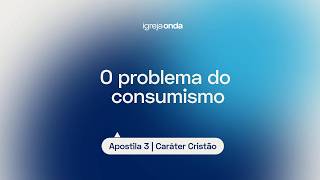 O problema do consumismo I Apostila 3 - Caráter Cristão I Lição #35
