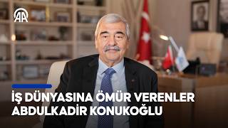 İş Dünyasına Ömür Verenler: Abdulkadir Konukoğlu