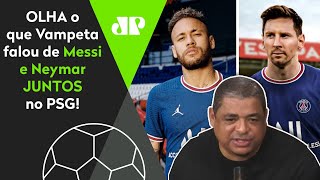 ‘Cara, se o Messi for pro PSG jogar com o Neymar…’: Olha o que Vampeta falou