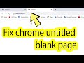 How To Fix Google Chrome Untitled Blank Page