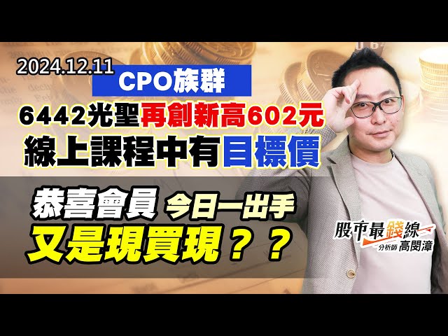 20241211《股市最錢線》#高閔漳 “CPO族群6442光聖再創新高602元，線上課程中有目標價””恭喜會員今日一出手又是現買現？？”