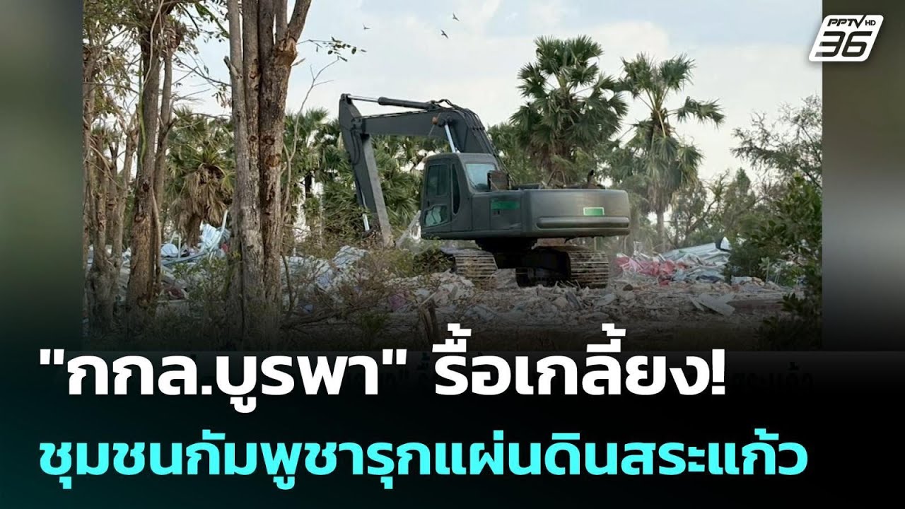"กกล.บูรพา" รื้อเกลี้ยง! ชุมชนกัมพูชารุกแผ่นดินสระ?