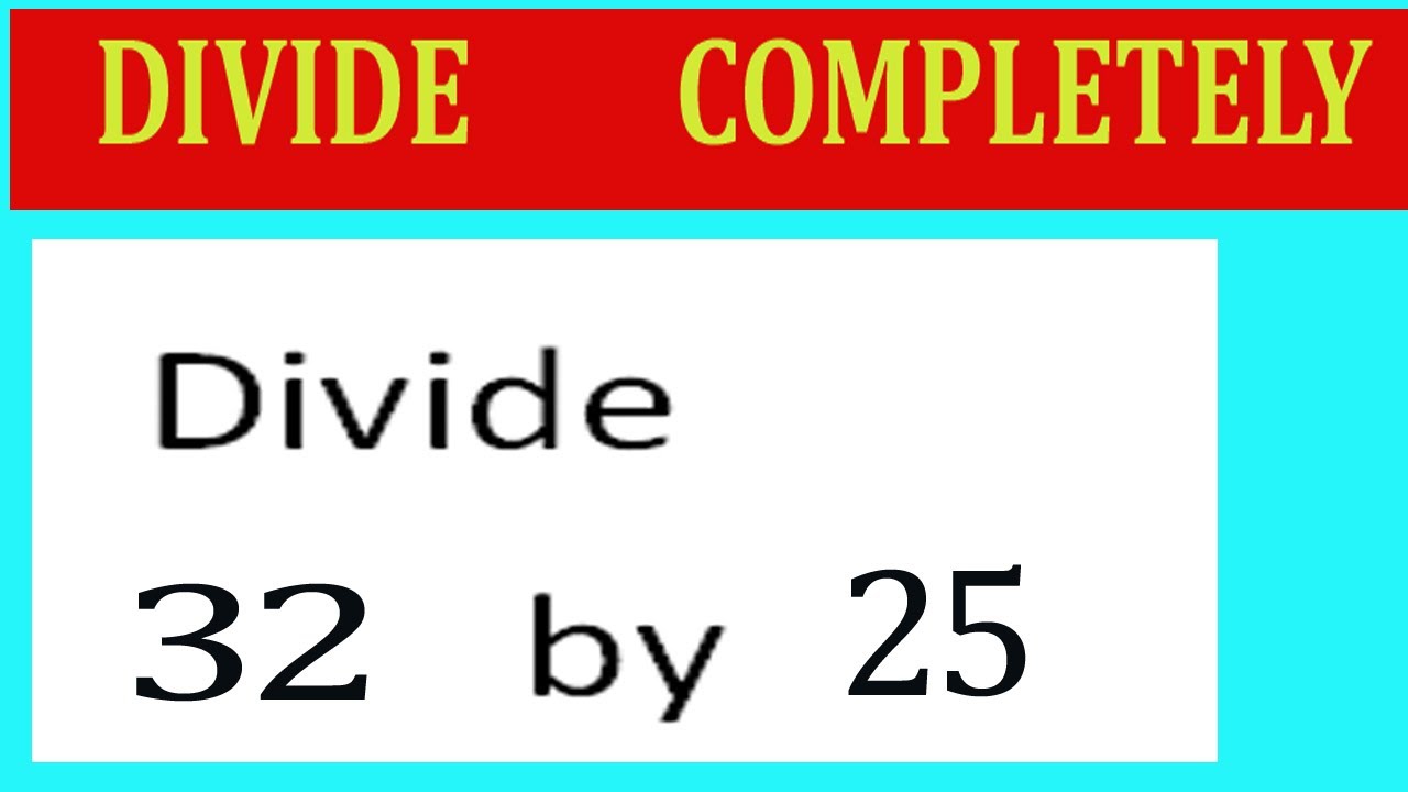 Divide     32      by     25  Divide   completely