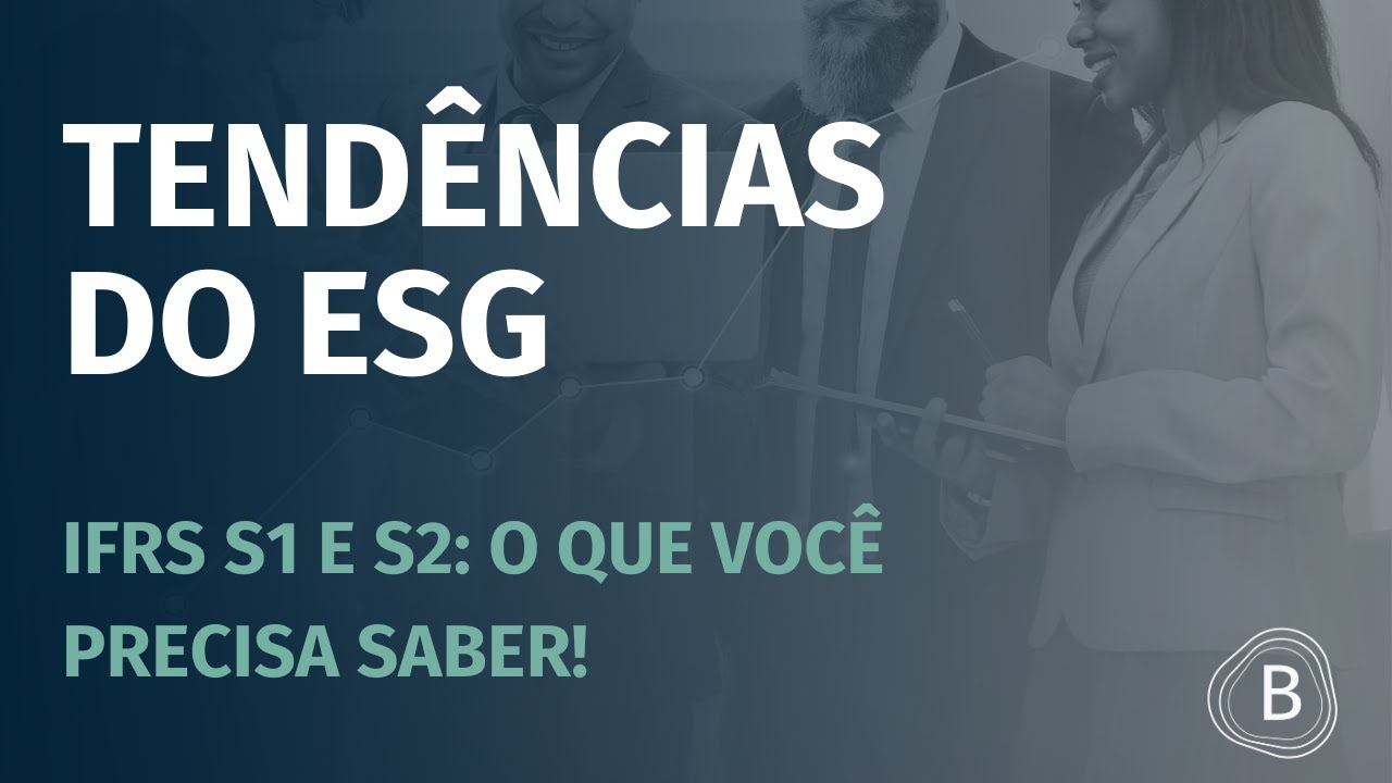 Tendências do ESG. IFRS S1 e S2: o que você precisa saber
