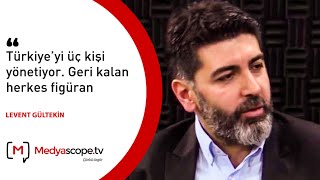 Levent Gültekin:  Türkiye’yi üç kişi yönet