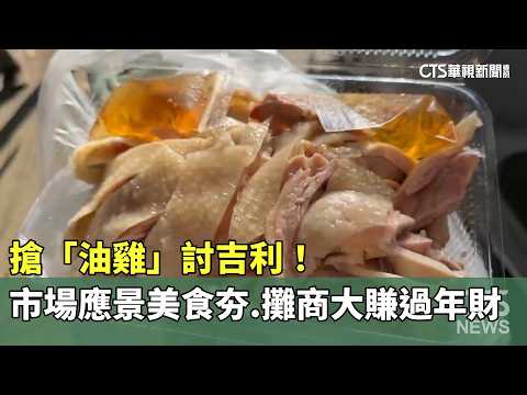 搶「油雞」討吉利！市場應景美食夯　攤商大賺過年財