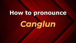 How to pronounce Canglun