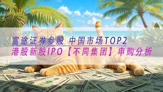 【不同集团】富途证券参股 中国市场TOP2 港股新股IPO 申购分析 结尾有彩蛋
