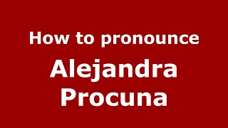How to pronounce Alejandra Procuna