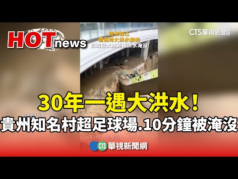 30年一遇大洪水！　貴州知名「村超足球場」　10分鐘被淹沒