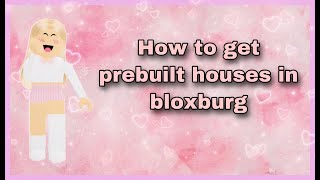How to get prebuilt houses in bloxburg