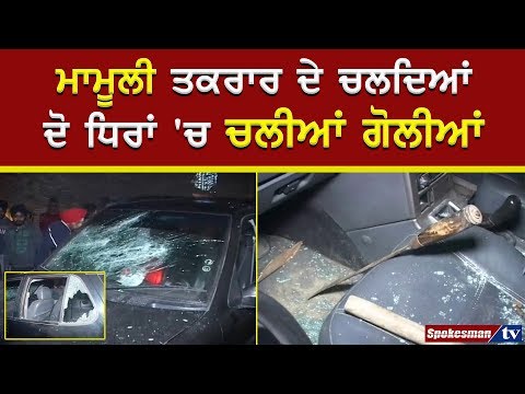 ਮਾਮੂਲੀ ਤਕਰਾਰ ਦੇ ਚਲਦਿਆਂ ਦੋ ਧਿਰਾਂ 'ਚ ਚਲੀਆਂ ਗੋਲੀਆਂ