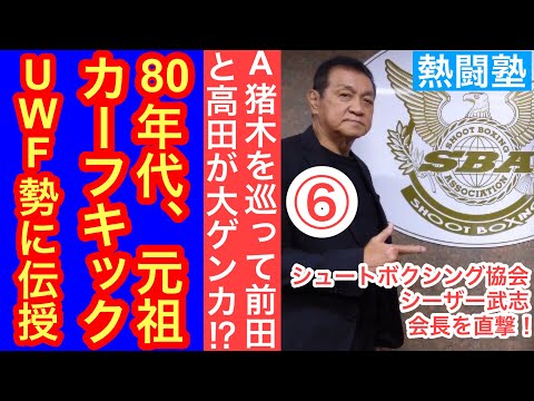 80年代、元祖カーフキックをUWF勢に伝授／A猪木を巡って前田日明と高田延彦が大ゲンカ!?（シュートボクシング協会・シーザー武志会長を直撃！⑥）