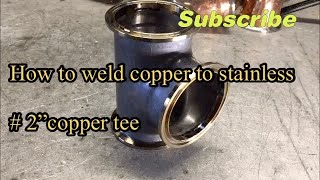 How to weld copper to stainless / 2inch copper tee