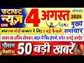 Today Breaking News आज 4 अगस्त 2025 के मुख्य समाचार बड�
