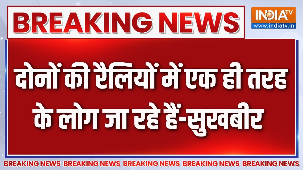Breaking News : दोनों की रैलियों में एक ही तरह के लोग जा रहे हैं-?