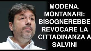 MODENA. MONTANARI: BISOGNEREBBE REVOCARE LA CITTADINANZA A SALVINI