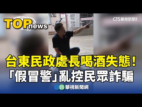 台東民政處長喝酒失態！　「假冒警」亂控民眾詐騙