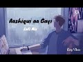 AASHIQUI AA GAYI | Arijit Singh | Lofi ~ Mix | Slowed + Reverb | Roy Vibes