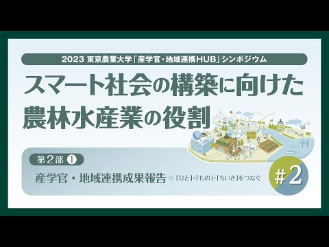 【#2 東京農業大学「産学官・地域連携HUB」シンポジウム / 2023年度 第2回】「スマート社会の構築に向けた農林水産業の役割」【第2部 / 産学官・地域連携成果報告】