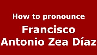 How to pronounce Francisco Antonio Zea Díaz