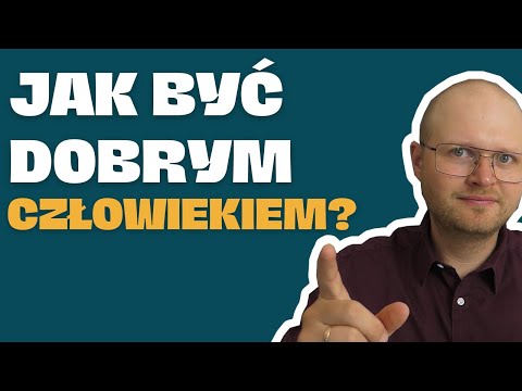Jak BYĆ DOBRYM CZŁOWIEKIEM? Co to znaczy być dobrym człowiekiem?