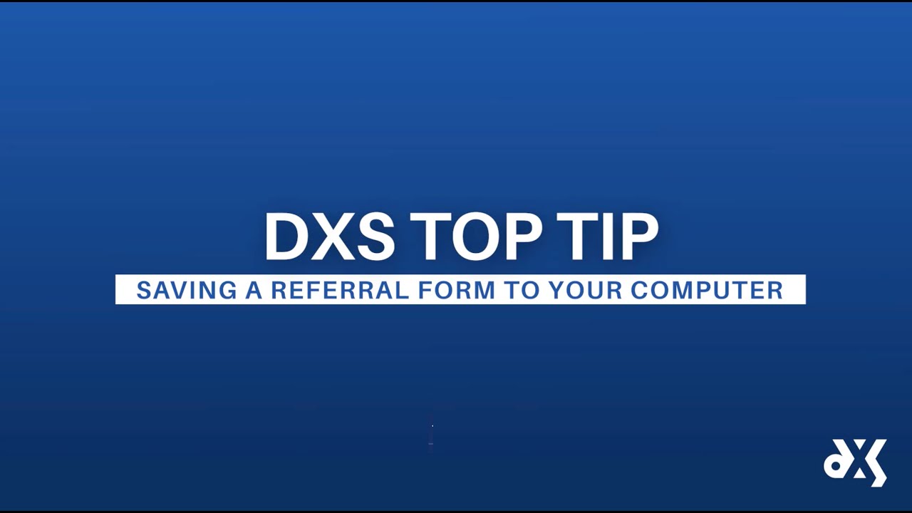DXS Top Tip – Work Smart Essentials – Saving a Referral Form to Your Computer