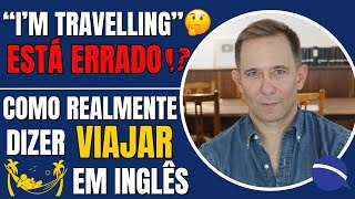 "I’m travelling" está errado? Como realmente dizer viajar em inglês