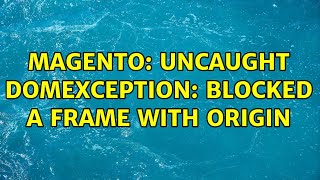 Magento: Uncaught DOMException: Blocked a frame with origin (3 Solutions!!)