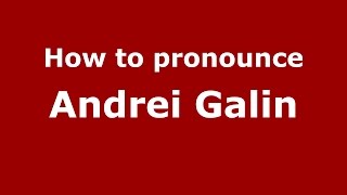 How to pronounce Andrei Galin