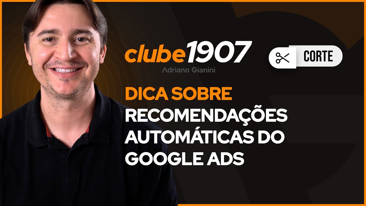 DICAS SOBRE RECOMENDAÇÕES AUTOMÁTICAS DO GOOGLE ADS I CORTES CLUBE1907 I ADRIANO GIANINI